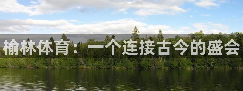 3377体育官方正版app娱乐:榆林体育:一个连接古今的盛会