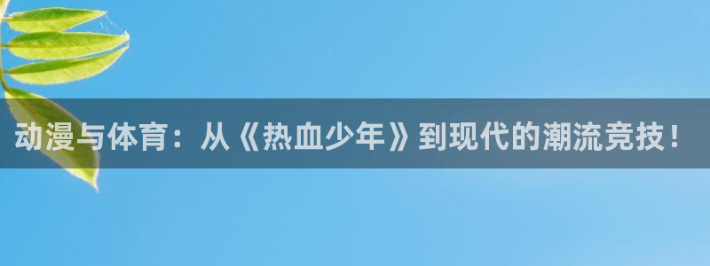 3377体育官网下载招商电话地址查询:动漫与体育:从《热血少